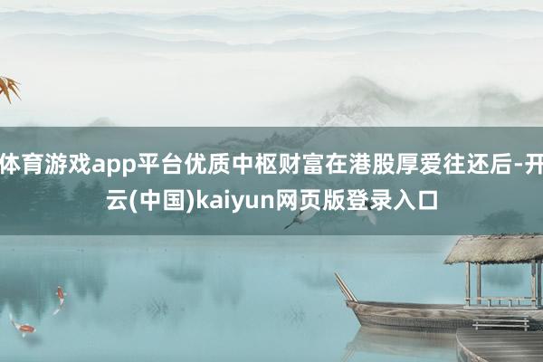 体育游戏app平台优质中枢财富在港股厚爱往还后-开云(中国)
