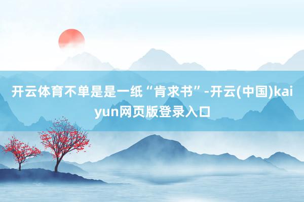 开云体育不单是是一纸“肯求书”-开云(中国)kaiyun网页