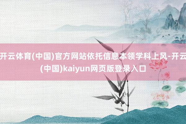 开云体育(中国)官方网站依托信息本领学科上风-开云(中国)k