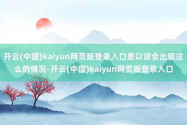开云(中国)kaiyun网页版登录入口是以说会出现这么的情况