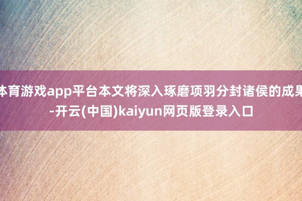 体育游戏app平台本文将深入琢磨项羽分封诸侯的成果-开云(中