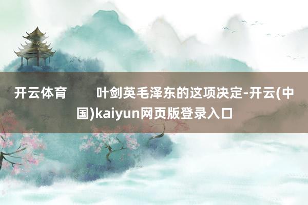 开云体育        叶剑英毛泽东的这项决定-开云(中国)