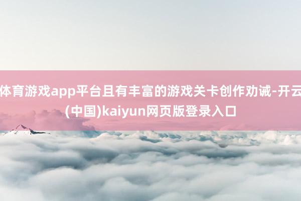 体育游戏app平台且有丰富的游戏关卡创作劝诫-开云(中国)k