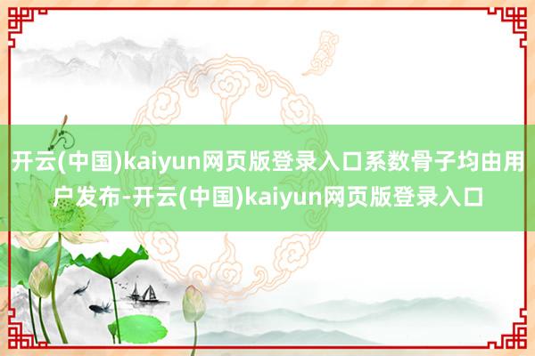 开云(中国)kaiyun网页版登录入口系数骨子均由用户发布-