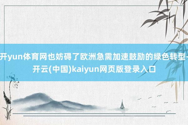 开yun体育网也妨碍了欧洲急需加速鼓励的绿色转型-开云(中国