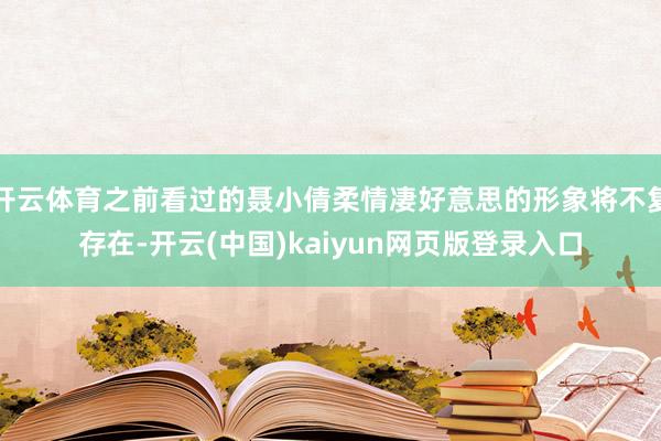 开云体育之前看过的聂小倩柔情凄好意思的形象将不复存在-开云(