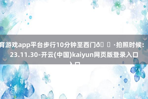 体育游戏app平台步行10分钟至西门📷拍照时候：2023.1