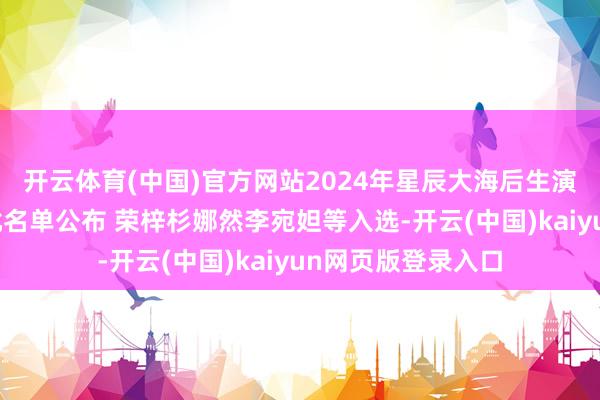 开云体育(中国)官方网站2024年星辰大海后生演员优选计较第