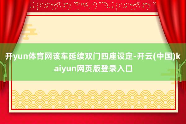 开yun体育网该车延续双门四座设定-开云(中国)kaiyun