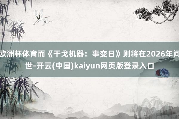 欧洲杯体育而《干戈机器：事变日》则将在2026年问世-开云(