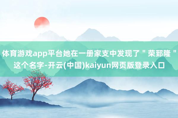 体育游戏app平台她在一册家支中发现了＂荣郅隆＂这个名字-开