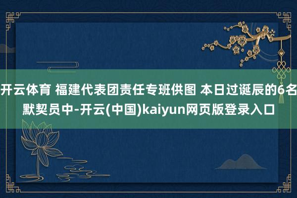 开云体育 福建代表团责任专班供图 本日过诞辰的6名默契员中-