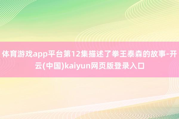体育游戏app平台第12集描述了拳王泰森的故事-开云(中国)