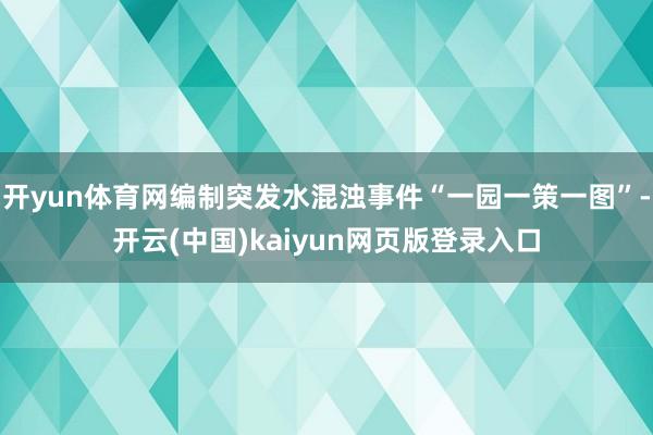 开yun体育网编制突发水混浊事件“一园一策一图”-开云(中国