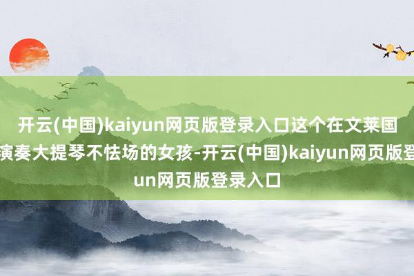 开云(中国)kaiyun网页版登录入口这个在文莱国王眼前演奏