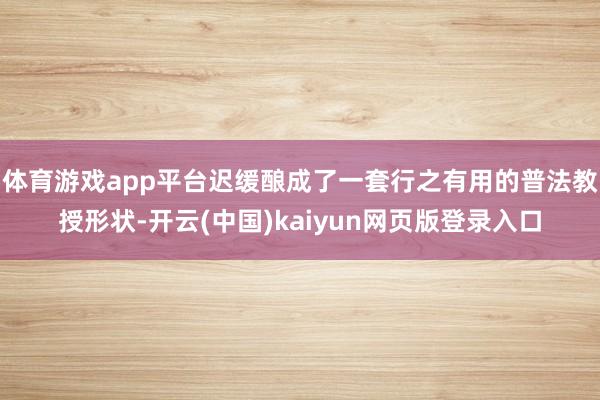 体育游戏app平台迟缓酿成了一套行之有用的普法教授形状-开云