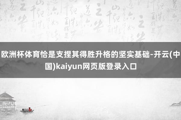 欧洲杯体育恰是支捏其得胜升格的坚实基础-开云(中国)kaiy