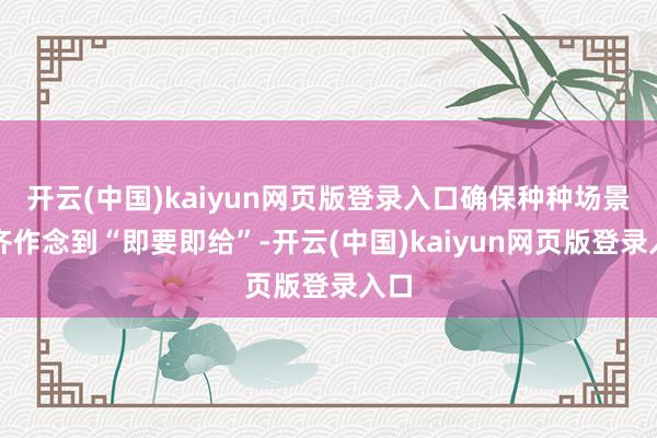 开云(中国)kaiyun网页版登录入口确保种种场景下齐作念到