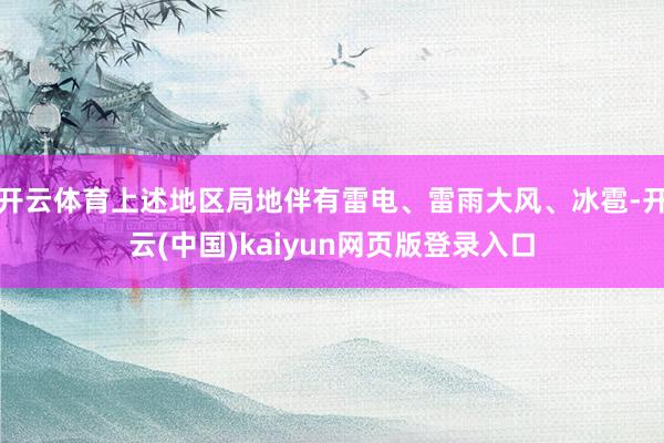 开云体育上述地区局地伴有雷电、雷雨大风、冰雹-开云(中国)k