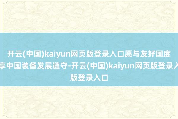 开云(中国)kaiyun网页版登录入口愿与友好国度共享中国装