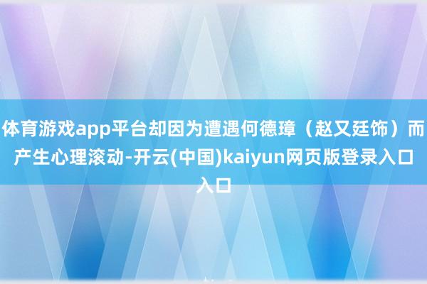 体育游戏app平台却因为遭遇何德璋（赵又廷饰）而产生心理滚动
