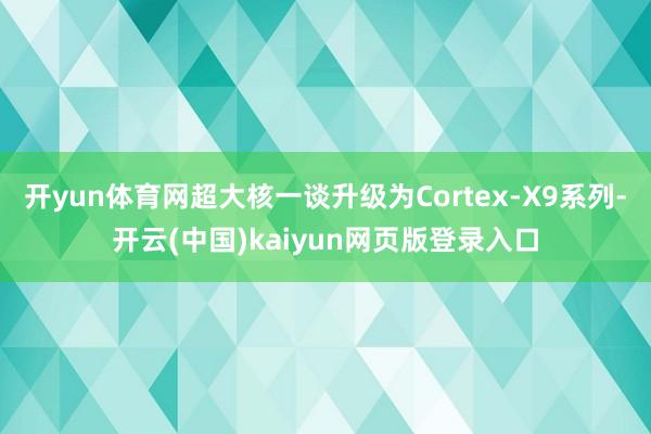 开yun体育网超大核一谈升级为Cortex-X9系列-开云(