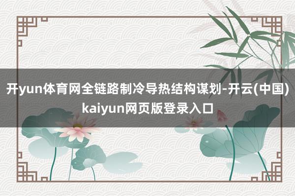 开yun体育网全链路制冷导热结构谋划-开云(中国)kaiyu