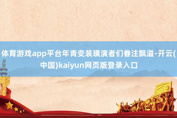 体育游戏app平台年青变装璜演者们眷注飘溢-开云(中国)ka
