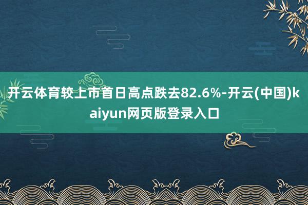 开云体育较上市首日高点跌去82.6%-开云(中国)kaiyu