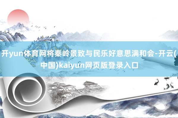 开yun体育网将秦岭景致与民乐好意思满和会-开云(中国)ka