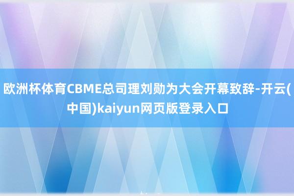 欧洲杯体育CBME总司理刘勋为大会开幕致辞-开云(中国)ka