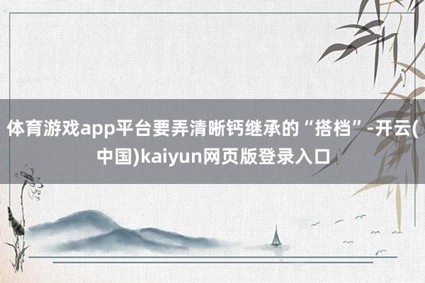 体育游戏app平台要弄清晰钙继承的“搭档”-开云(中国)ka