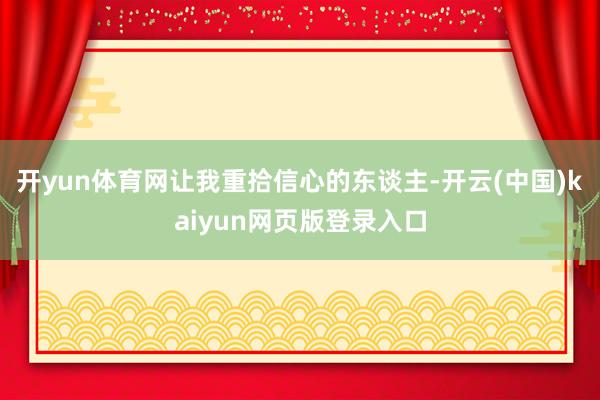 开yun体育网让我重拾信心的东谈主-开云(中国)kaiyun