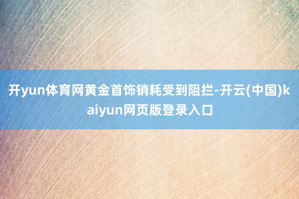 开yun体育网黄金首饰销耗受到阻拦-开云(中国)kaiyun