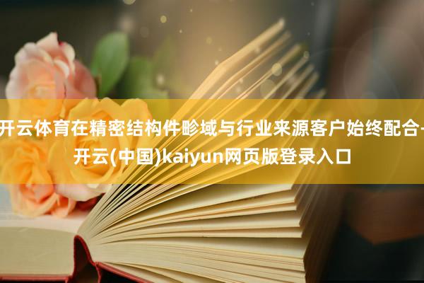 开云体育在精密结构件畛域与行业来源客户始终配合-开云(中国)