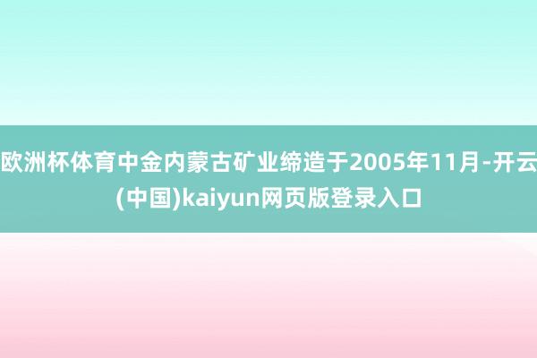 欧洲杯体育中金内蒙古矿业缔造于2005年11月-开云(中国)