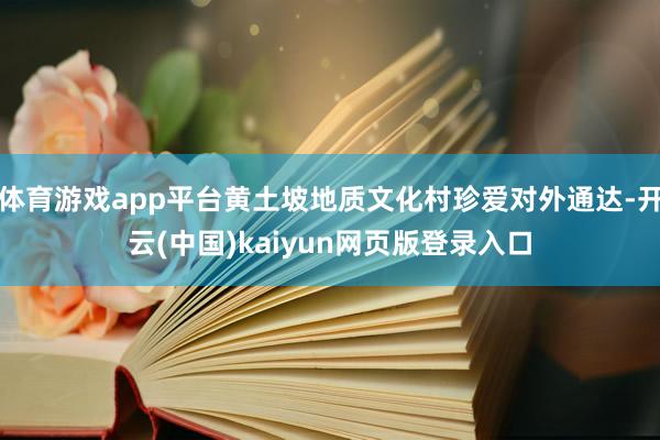 体育游戏app平台黄土坡地质文化村珍爱对外通达-开云(中国)
