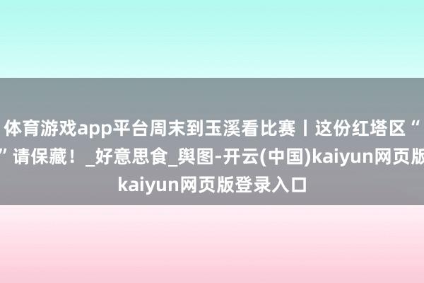 体育游戏app平台周末到玉溪看比赛丨这份红塔区“甩饭指南”请