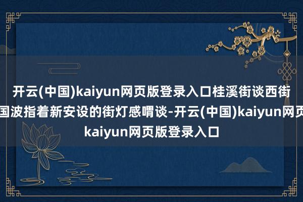 开云(中国)kaiyun网页版登录入口桂溪街谈西街社区住户张