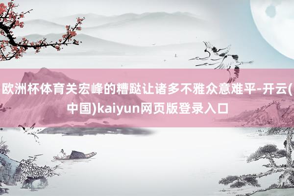 欧洲杯体育关宏峰的糟跶让诸多不雅众意难平-开云(中国)kai
