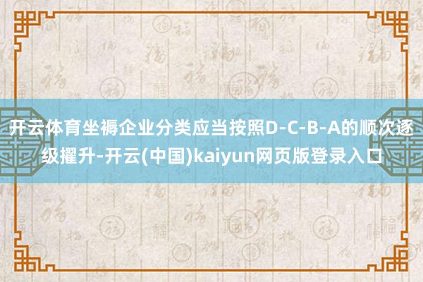 开云体育坐褥企业分类应当按照D-C-B-A的顺次逐级擢升-开