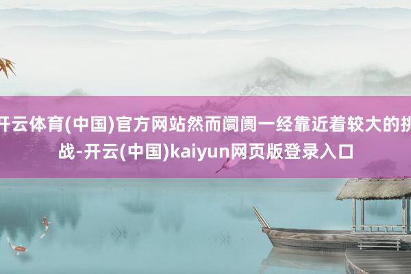 开云体育(中国)官方网站然而阛阓一经靠近着较大的挑战-开云(