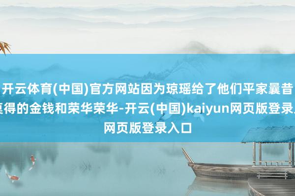 开云体育(中国)官方网站因为琼瑶给了他们平家曩昔所莫得的金钱