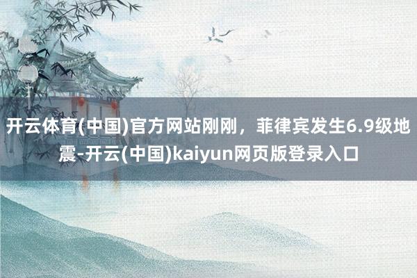 开云体育(中国)官方网站刚刚，菲律宾发生6.9级地震-开云(