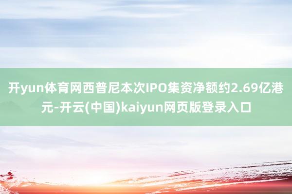 开yun体育网西普尼本次IPO集资净额约2.69亿港元-开云