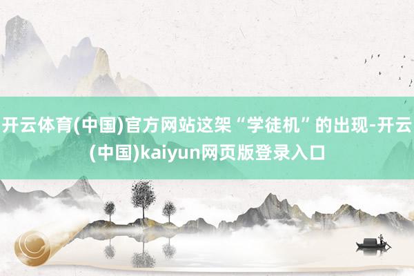 开云体育(中国)官方网站这架“学徒机”的出现-开云(中国)k