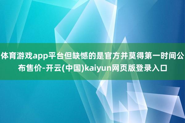 体育游戏app平台但缺憾的是官方并莫得第一时间公布售价-开云
