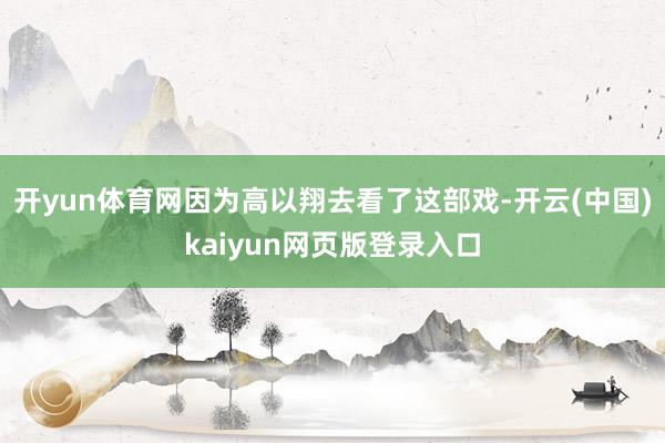 开yun体育网因为高以翔去看了这部戏-开云(中国)kaiyu