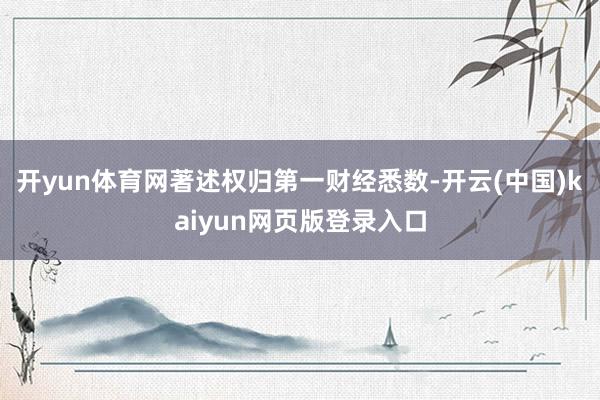开yun体育网著述权归第一财经悉数-开云(中国)kaiyun