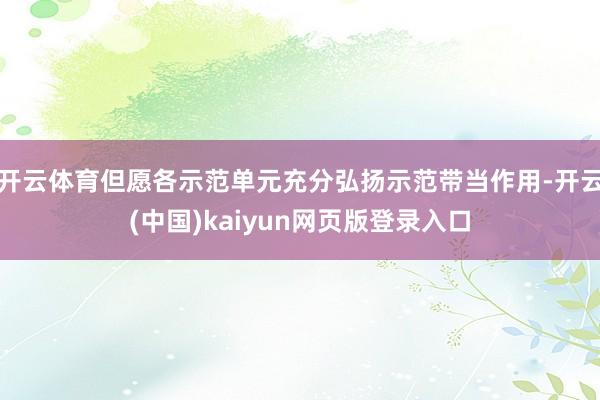 开云体育但愿各示范单元充分弘扬示范带当作用-开云(中国)ka